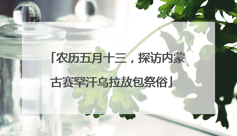 农历五月十三，探访内蒙古赛罕汗乌拉敖包祭俗